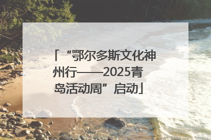 “鄂尔多斯文化神州行——2025青岛活动周”启动