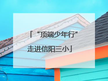 “顶端少年行”走进信阳三小