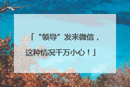 “领导”发来微信，这种情况千万小心！