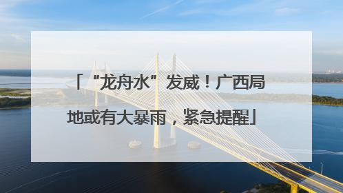 “龙舟水”发威！广西局地或有大暴雨，紧急提醒