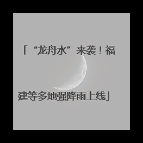 “龙舟水”来袭！福建等多地强降雨上线