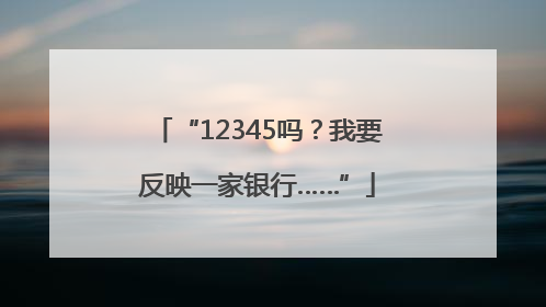 “12345吗？我要反映一家银行……”