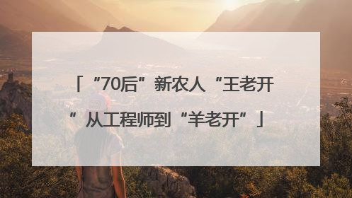 “70后”新农人“王老开”从工程师到“羊老开”