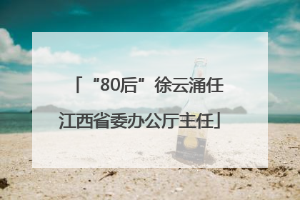 “80后”徐云涌任江西省委办公厅主任