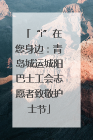 “i”在您身边：青岛城运城阳巴士工会志愿者致敬护士节