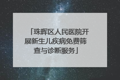 珠晖区人民医院开展新生儿疾病免费筛查与诊断服务