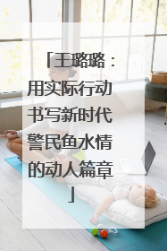 王璐璐：用实际行动书写新时代警民鱼水情的动人篇章