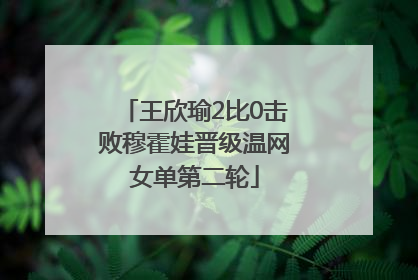 王欣瑜2比0击败穆霍娃晋级温网女单第二轮