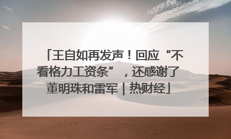 王自如再发声！回应“不看格力工资条”，还感谢了董明珠和雷军｜热财经