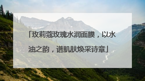 玫莉蔻玫瑰水润面膜，以水油之韵，谱肌肤焕采诗章