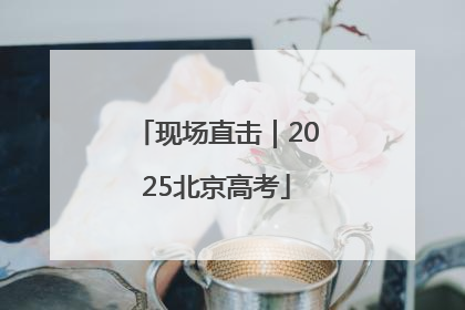 现场直击｜2025北京高考