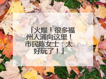 火爆！很多福州人涌向这里！市民陈女士：太好玩了！