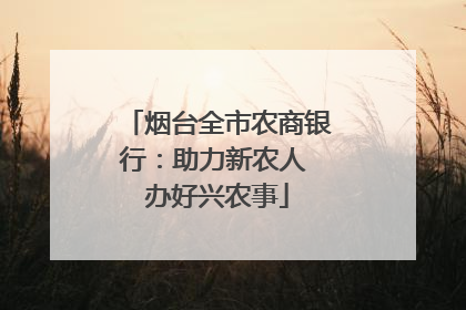 烟台全市农商银行：助力新农人 办好兴农事