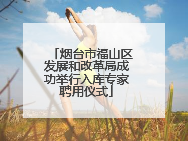 烟台市福山区发展和改革局成功举行入库专家聘用仪式