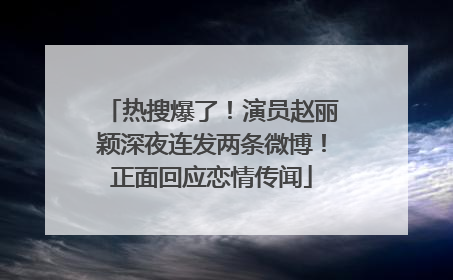 热搜爆了！演员赵丽颖深夜连发两条微博！正面回应恋情传闻