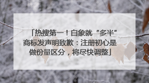 热搜第一！白象就“多半”商标发声明致歉：注册初心是做份量区分，将尽快调整