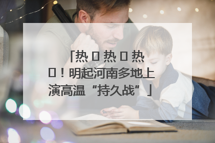 热 ҈ 热 ҈ 热 ҈！明起河南多地上演高温“持久战”