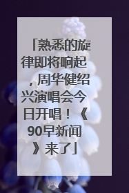 熟悉的旋律即将响起，周华健绍兴演唱会今日开唱！《90早新闻》来了