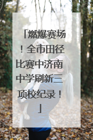 燃爆赛场！全市田径比赛中济南中学刷新三项校纪录！