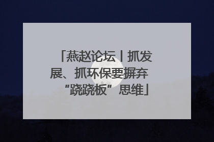 燕赵论坛丨抓发展、抓环保要摒弃“跷跷板”思维