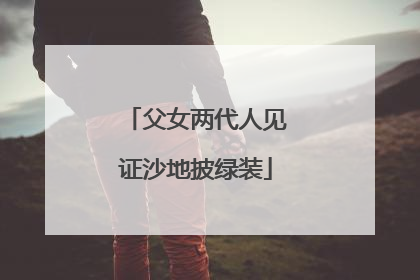 父女两代人见证沙地披绿装
