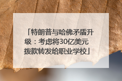 特朗普与哈佛矛盾升级：考虑将30亿美元拨款转发给职业学校