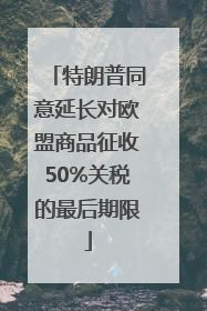 特朗普同意延长对欧盟商品征收50%关税的最后期限