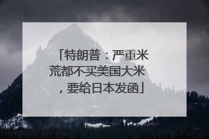 特朗普：严重米荒都不买美国大米，要给日本发函