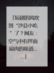短剧的风吹到“沙县小吃”了？网友：空气中有拌面扁肉的味道……
