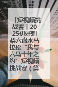 短视频挑战赛丨2025初好刺梨六盘水马拉松“我与六马十年之约”短视频挑战赛（第一阶段）即将开启