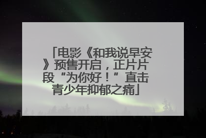 电影《和我说早安》预售开启，正片片段“为你好！”直击青少年抑郁之痛