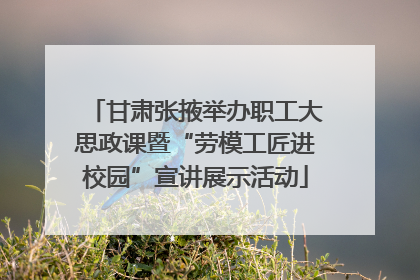 甘肃张掖举办职工大思政课暨“劳模工匠进校园”宣讲展示活动