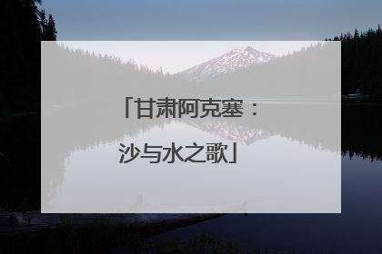 甘肃阿克塞：沙与水之歌