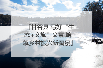 甘谷县 写好“生态+文旅”文章 绘就乡村振兴新图景