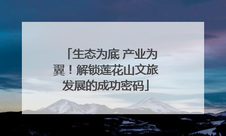 生态为底 产业为翼！解锁莲花山文旅发展的成功密码