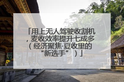 用上无人驾驶收割机，麦收效率提升七成多（经济聚焦·夏收里的“新选手”）