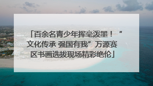 百余名青少年挥毫泼墨！“文化传承 强国有我”万源赛区书画选拔现场精彩绝伦
