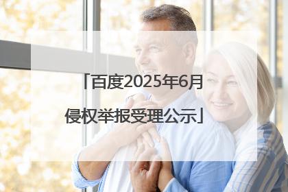 百度2025年6月侵权举报受理公示