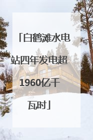 白鹤滩水电站四年发电超1960亿千瓦时