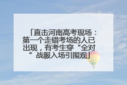 直击河南高考现场：第一个走错考场的人已出现，有考生穿“全对”战服入场引围观