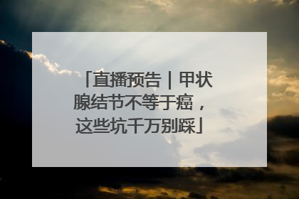 直播预告｜甲状腺结节不等于癌，这些坑千万别踩
