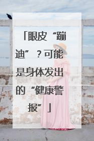 眼皮“蹦迪”？可能是身体发出的“健康警报”