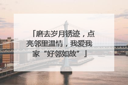 磨去岁月锈迹，点亮邻里温情，我爱我家“好邻如故”