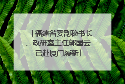 福建省委副秘书长、政研室主任郭国云已赴厦门履新