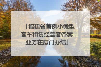福建省首例小微型客车租赁经营者备案业务在厦门办结