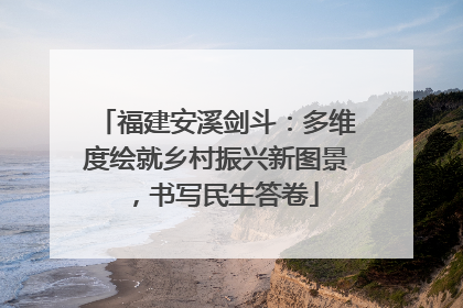 福建安溪剑斗：多维度绘就乡村振兴新图景，书写民生答卷
