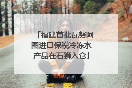 福建首批瓦努阿图进口保税冷冻水产品在石狮入仓