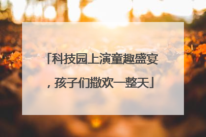 科技园上演童趣盛宴，孩子们撒欢一整天