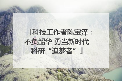 科技工作者陈宝泽：不负韶华 勇当新时代科研“追梦者”