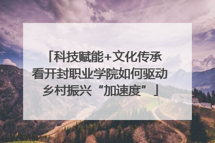 科技赋能+文化传承 看开封职业学院如何驱动乡村振兴“加速度”